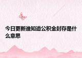 今日更新谁知道公积金封存是什么意思