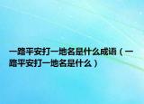 一路平安打一地名是什么成语（一路平安打一地名是什么）