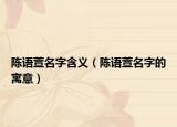 陈语萱名字含义（陈语萱名字的寓意）