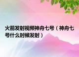 火箭发射视频神舟七号（神舟七号什么时候发射）