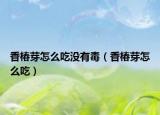 香椿芽怎么吃没有毒（香椿芽怎么吃）