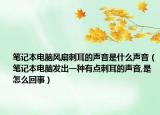笔记本电脑风扇刺耳的声音是什么声音（笔记本电脑发出一种有点刺耳的声音,是怎么回事）