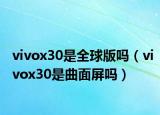 vivox30是全球版吗（vivox30是曲面屏吗）