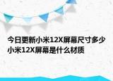 今日更新小米12X屏幕尺寸多少小米12X屏幕是什么材质