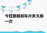 今日更新刹车片多久换一次