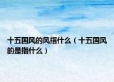 十五国风的风指什么（十五国风的是指什么）