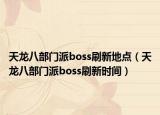 天龙八部门派boss刷新地点（天龙八部门派boss刷新时间）