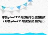 耶鲁ydm7111指纹锁怎么设置指纹（耶鲁ydm7111指纹锁怎么静音）