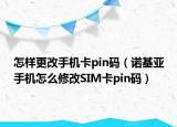 怎样更改手机卡pin码（诺基亚手机怎么修改SIM卡pin码）