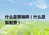 什么是黑咖啡（什么是驳船费）