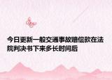 今日更新一般交通事故赔偿款在法院判决书下来多长时间后