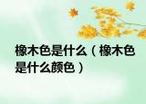 橡木色是什么（橡木色是什么颜色）