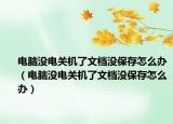 电脑没电关机了文档没保存怎么办（电脑没电关机了文档没保存怎么办）
