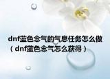 dnf蓝色念气的气息任务怎么做（dnf蓝色念气怎么获得）