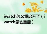 iwatch怎么重启不了（iwatch怎么重启）