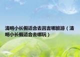 清明小长假适合去昌吉哪旅游（清明小长假适合去哪玩）