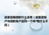 诺基亚跟微软什么关系（诺基亚账户与微软账户是同一个吗?有什么不同）