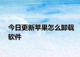 今日更新苹果怎么卸载软件