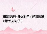 粗茶淡饭对什么对子（粗茶淡饭对什么对对子）