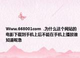 Www.668001com  .为什么这个网站的电影下载到手机上后不能在手机上播放谁知道呢急