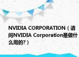 NVIDIA CORPORATION（请问NVIDIA Corporation是做什么用的?）