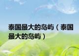 泰国最大的岛屿（泰国最大的岛屿）