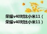 荣耀v40对比小米11（荣耀v40对比小米11）