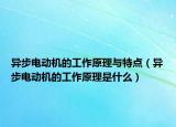 异步电动机的工作原理与特点（异步电动机的工作原理是什么）
