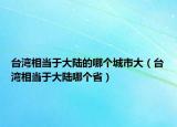 台湾相当于大陆的哪个城市大（台湾相当于大陆哪个省）