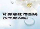 今日最新更新银行卡有钱但拒绝交易什么原因 怎么解决