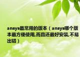 ansys最常用的版本（ansys哪个版本最方便使用,而且还最好安装,不易出错）