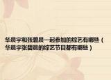 华晨宇和张碧晨一起参加的综艺有哪些（华晨宇张碧晨的综艺节目都有哪些）