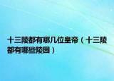 十三陵都有哪几位皇帝（十三陵都有哪些陵园）