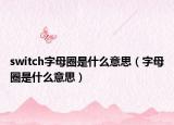 switch字母圈是什么意思（字母圈是什么意思）