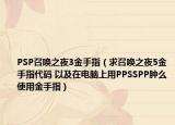 PSP召唤之夜3金手指（求召唤之夜5金手指代码 以及在电脑上用PPSSPP肿么使用金手指）