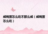 咸鸭蛋怎么吃不那么咸（咸鸭蛋怎么吃）
