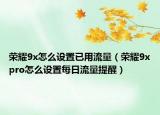 荣耀9x怎么设置已用流量（荣耀9xpro怎么设置每日流量提醒）