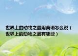 世界上的动物之最用英语怎么说（世界上的动物之最有哪些）