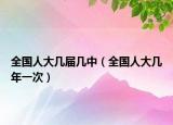 全国人大几届几中（全国人大几年一次）