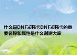 什么是DNF光强卡DNF光强卡的重要名称和属性是什么谢谢大家