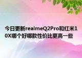 今日更新realmeQ2Pro和红米10X哪个好哪款性价比更高一些