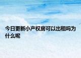 今日更新小产权房可以出租吗为什么呢