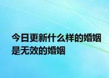 今日更新什么样的婚姻是无效的婚姻