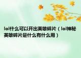 lol什么可以开出英雄碎片（lol神秘英雄碎片是什么有什么用）