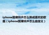 iphone就寝铃声怎么换成喜欢的歌曲（iphone就寝铃声怎么自定义）