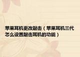 苹果耳机更改敲击（苹果耳机三代怎么设置敲击耳机的功能）
