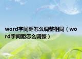 word字间距怎么调整相同（word字间距怎么调整）