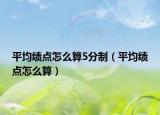 平均绩点怎么算5分制（平均绩点怎么算）