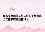 元宵节有哪些花灯仿照句子写出来（元宵节有哪些花灯）