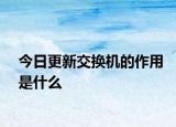 今日更新交换机的作用是什么